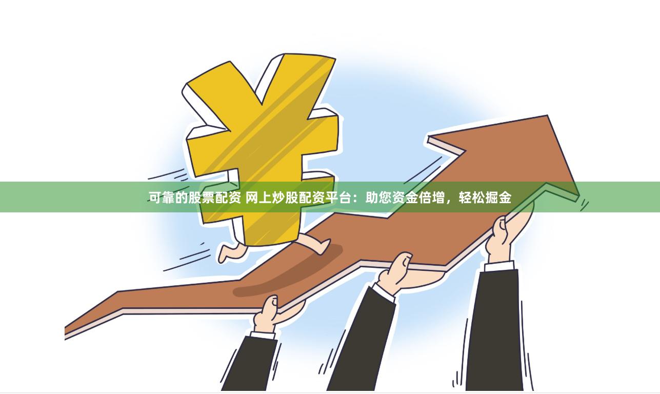 可靠的股票配资 网上炒股配资平台：助您资金倍增，轻松掘金