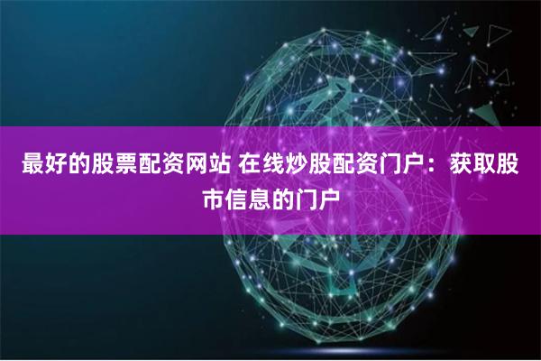 最好的股票配资网站 在线炒股配资门户：获取股市信息的门户