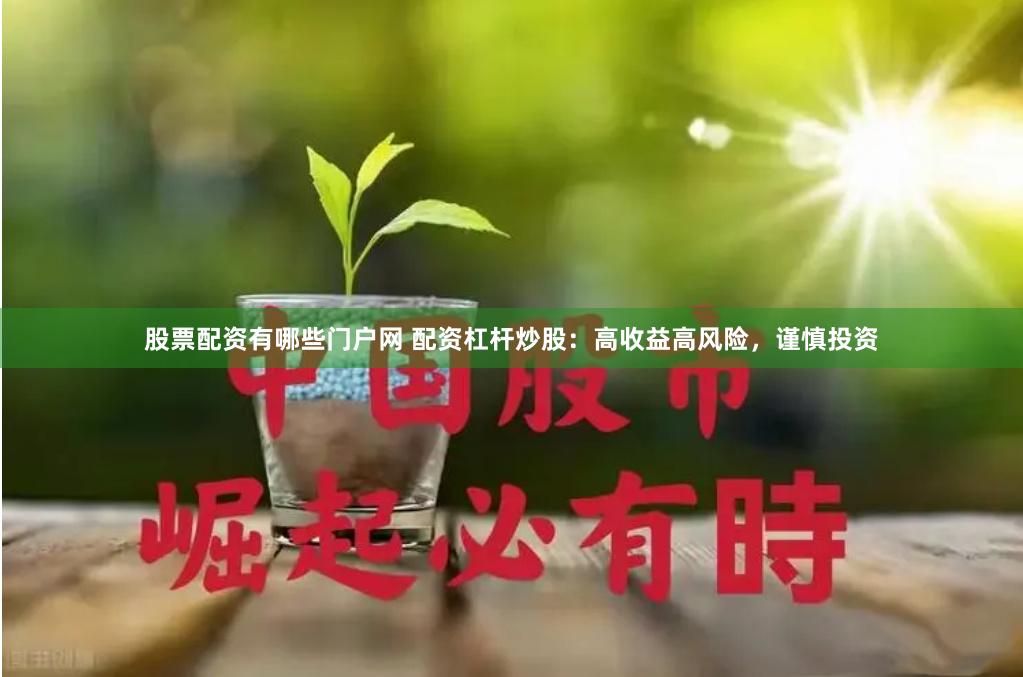 股票配资有哪些门户网 配资杠杆炒股：高收益高风险，谨慎投资