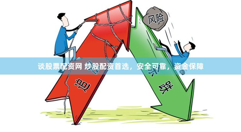 谈股票配资网 炒股配资首选，安全可靠，资金保障