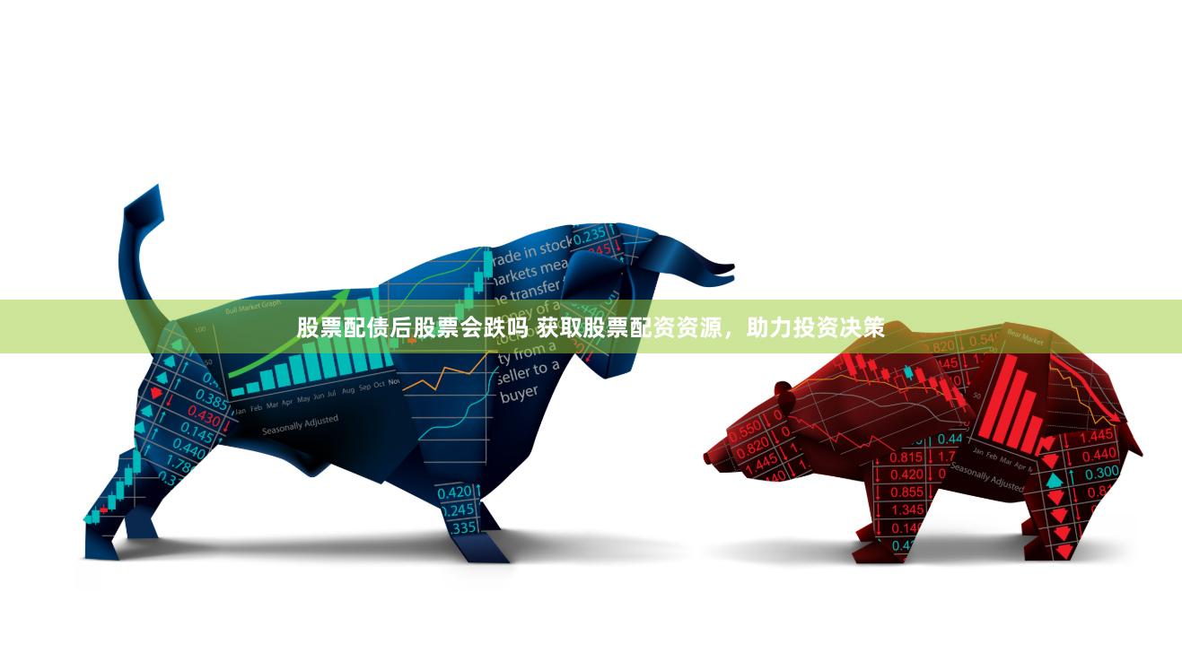 股票配债后股票会跌吗 获取股票配资资源,助力投资决策