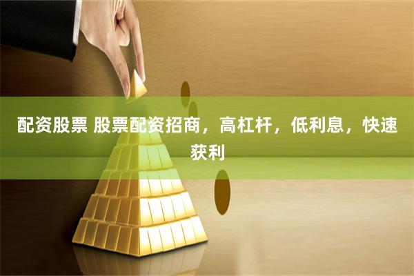 配资股票 股票配资招商，高杠杆，低利息，快速获利