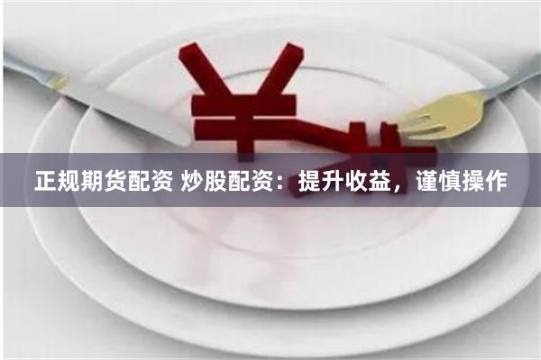 正规期货配资 炒股配资：提升收益，谨慎操作